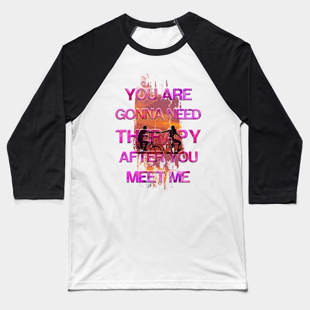 You Are Gonna Need Therapy After You Meet Me Baseball T-Shirt by Color-Lab